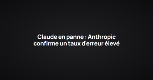 Claude en panne : Anthropic confirme un taux d'erreur élevé