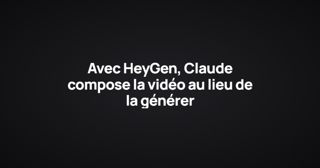 Avec HeyGen, Claude compose la vidéo au lieu de la générer