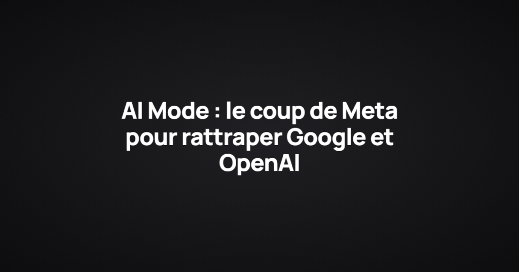AI Mode : le coup de Meta pour rattraper Google et OpenAI