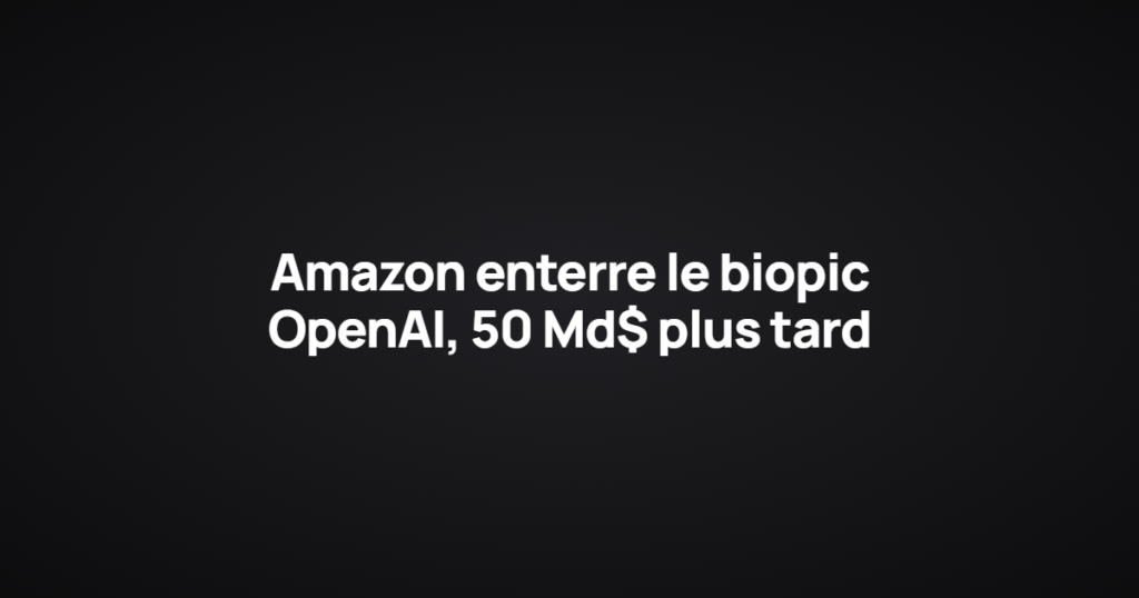Amazon enterre le biopic OpenAI, 50 Md$ plus tard