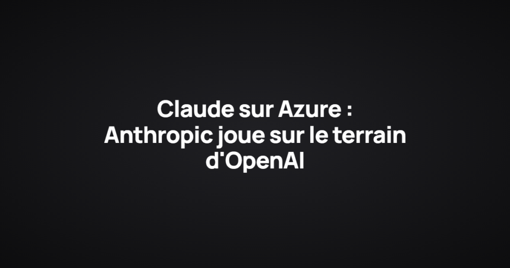 Claude sur Azure : Anthropic joue sur le terrain d'OpenAI