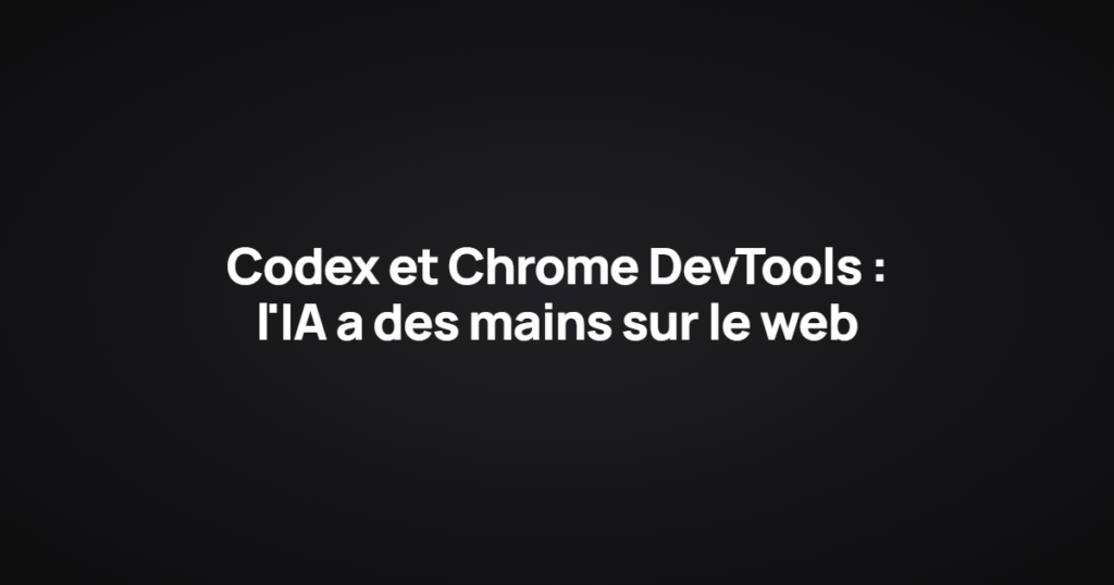 Codex et Chrome DevTools : l'IA a des mains sur le web