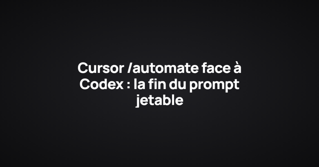 Cursor /automate face à Codex : la fin du prompt jetable