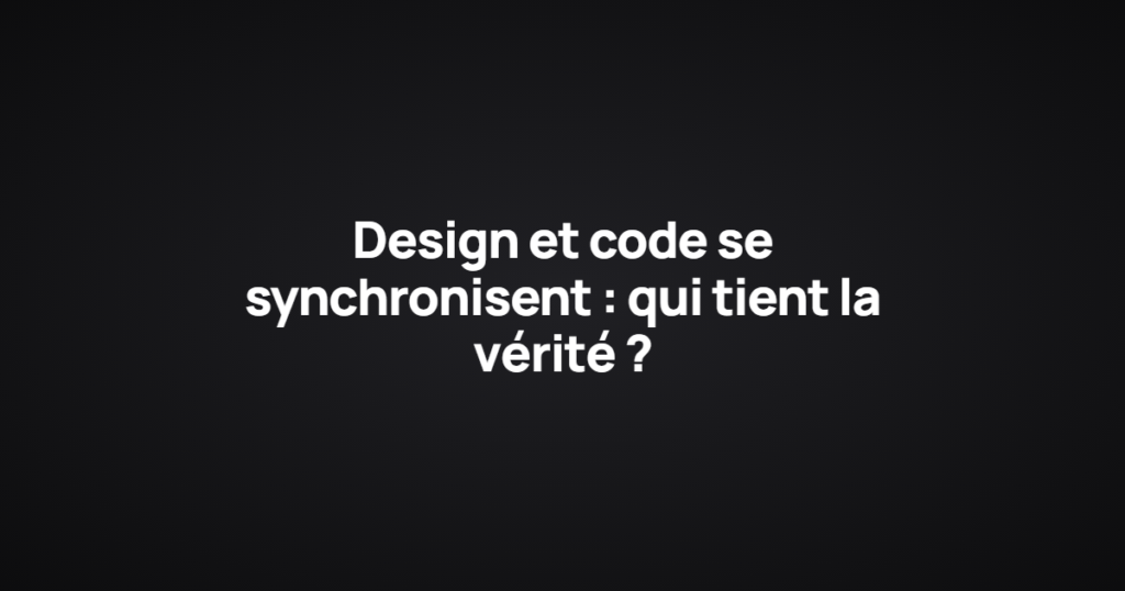 Design et code se synchronisent : qui tient la vérité ?