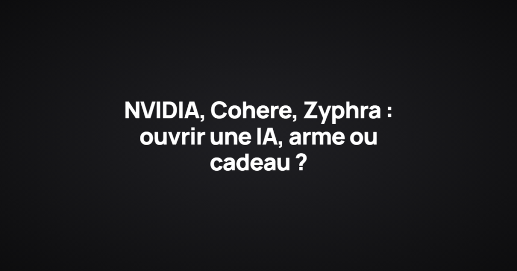 NVIDIA, Cohere, Zyphra : ouvrir une IA, arme ou cadeau ?