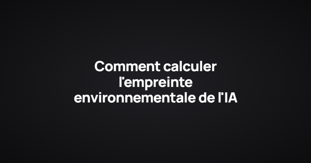 Comment calculer l'empreinte environnementale de l'IA
