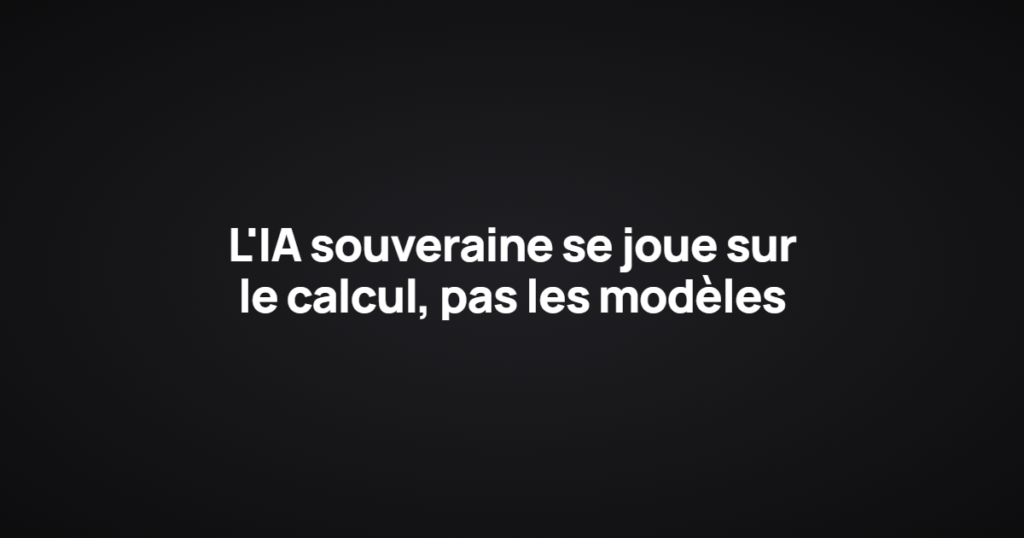 L'IA souveraine se joue sur le calcul, pas les modèles