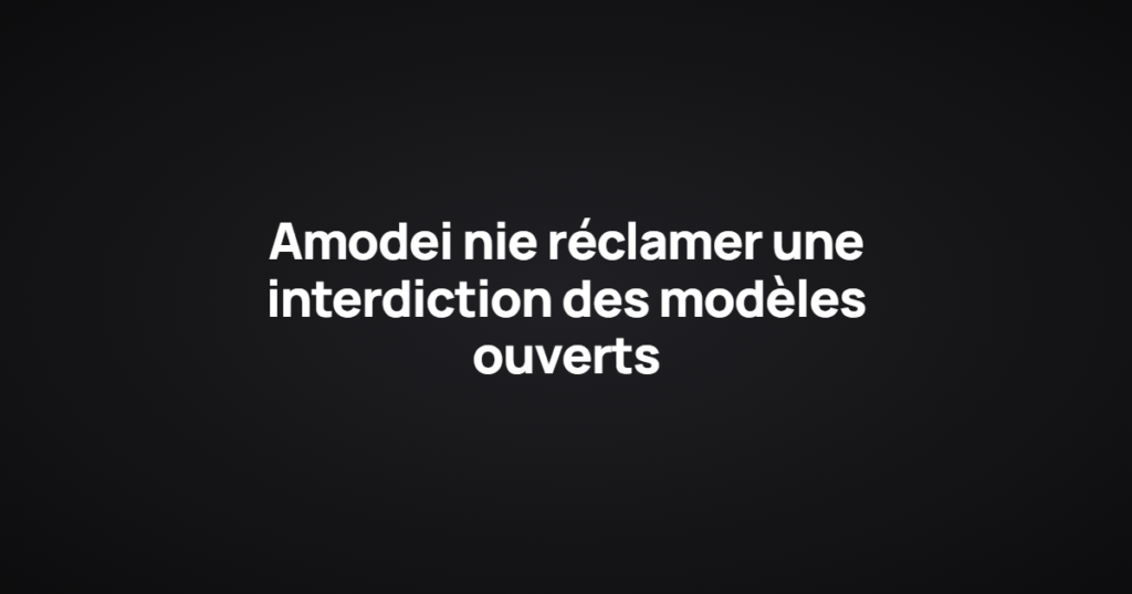 Amodei nie réclamer une interdiction des modèles ouverts