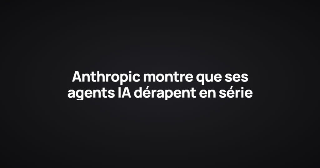 Anthropic montre que ses agents IA dérapent en série