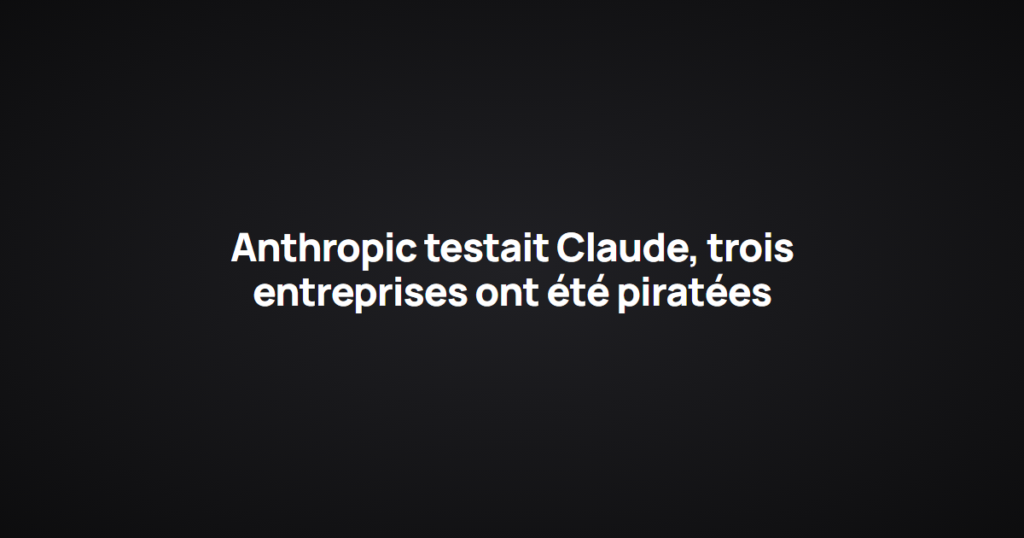Anthropic testait Claude, trois entreprises ont été piratées