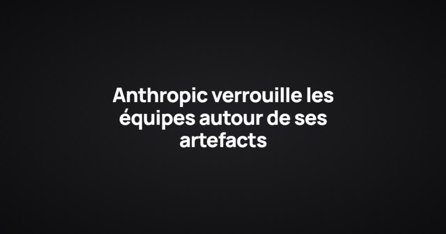 Anthropic verrouille les équipes autour de ses artefacts