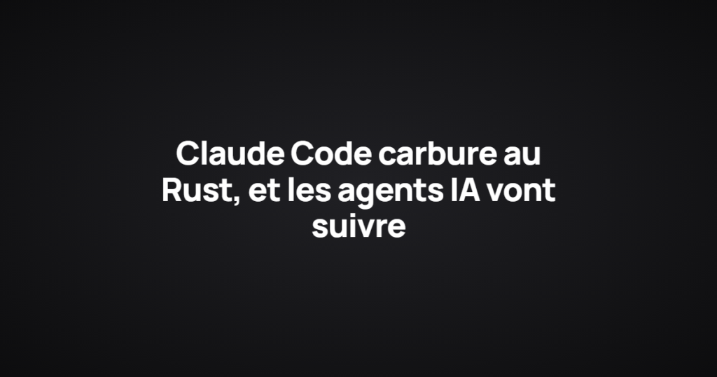 Claude Code carbure au Rust, et les agents IA vont suivre