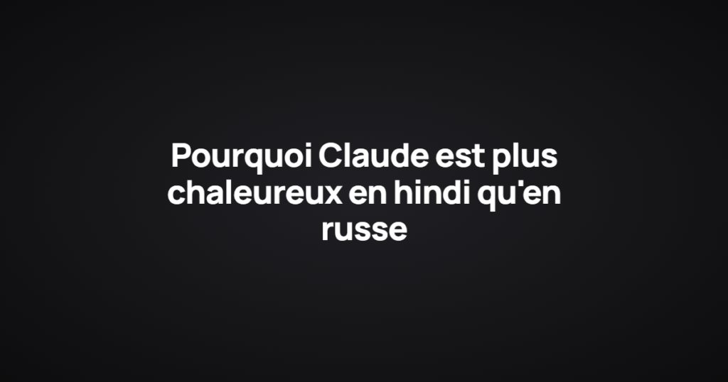 Pourquoi Claude est plus chaleureux en hindi qu'en russe