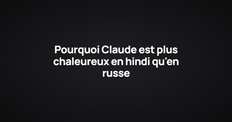 Pourquoi Claude est plus chaleureux en hindi qu'en russe
