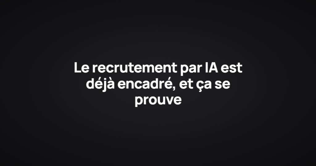 Le recrutement par IA est déjà encadré, et ça se prouve