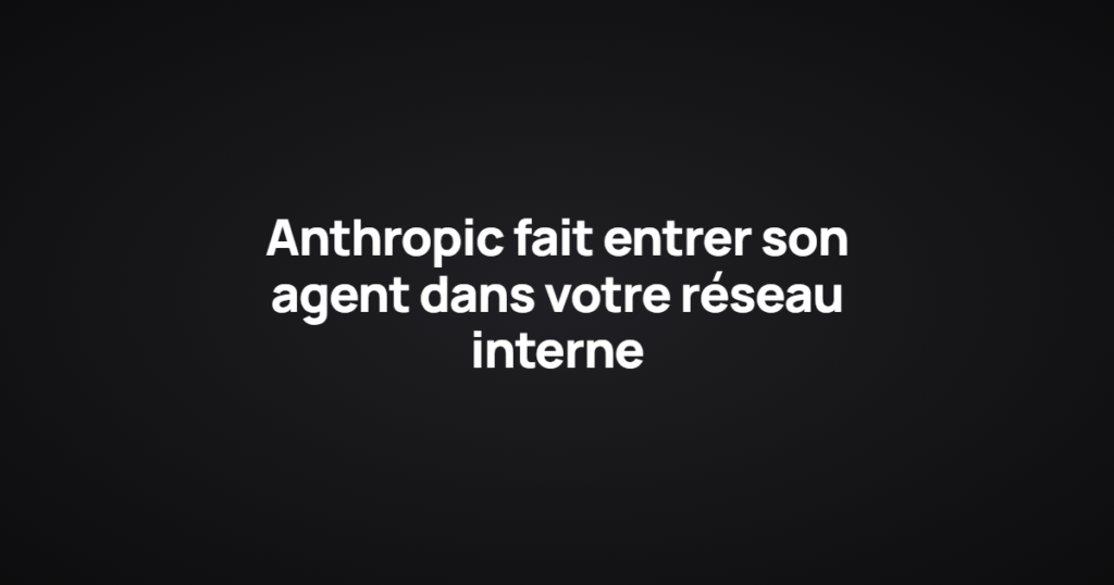 Anthropic fait entrer son agent dans votre réseau interne