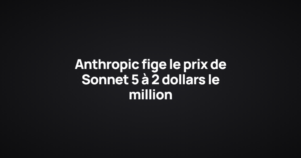 Anthropic fige le prix de Sonnet 5 à 2 dollars le million