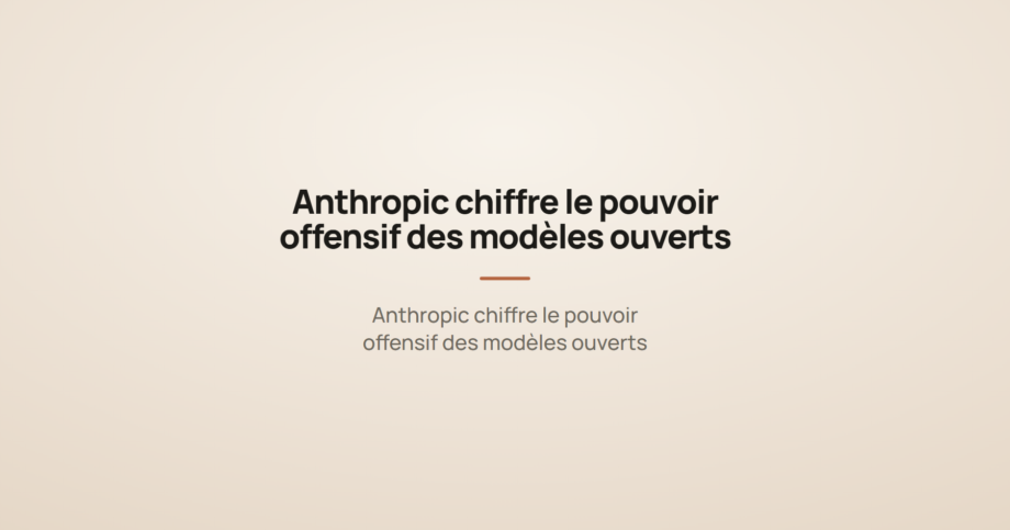 Anthropic chiffre le pouvoir offensif des modèles ouverts