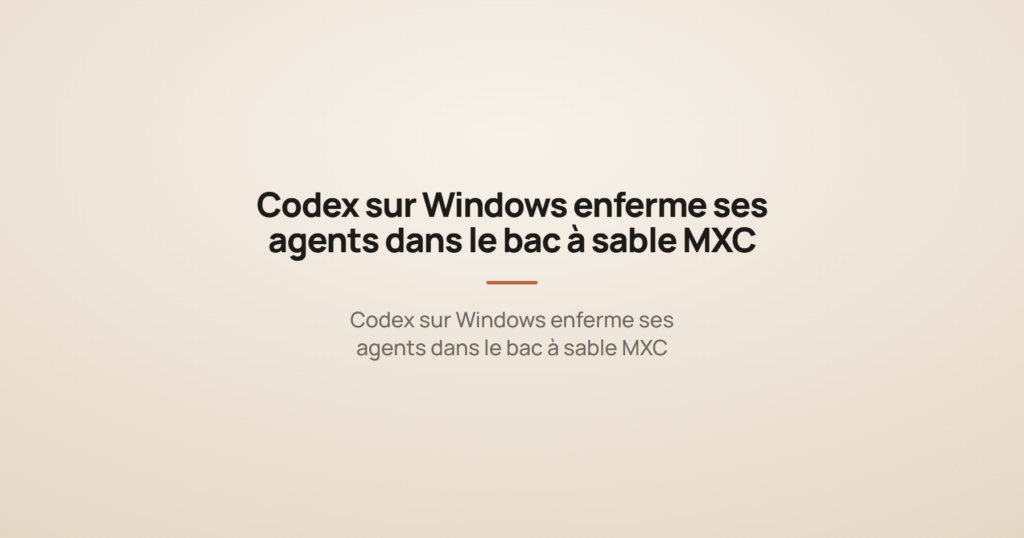 Codex sur Windows enferme ses agents dans le bac à sable MXC