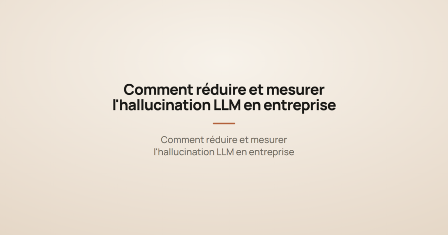 Comment réduire et mesurer l'hallucination LLM en entreprise