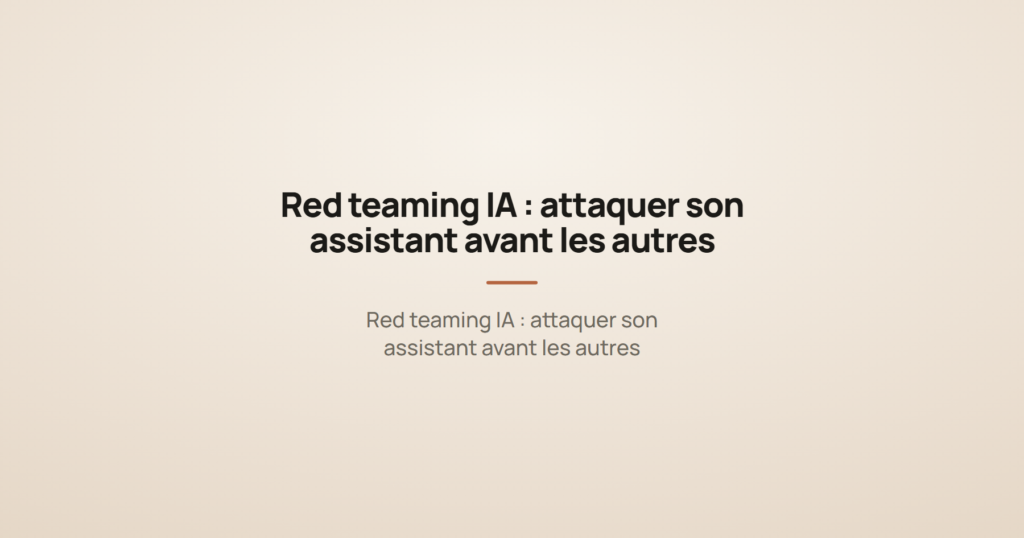 Red teaming IA : attaquer son assistant avant les autres
